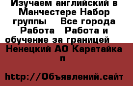 Изучаем английский в Манчестере.Набор группы. - Все города Работа » Работа и обучение за границей   . Ненецкий АО,Каратайка п.